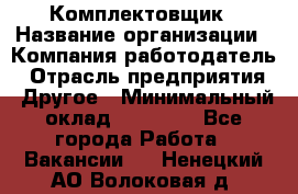 Комплектовщик › Название организации ­ Компания-работодатель › Отрасль предприятия ­ Другое › Минимальный оклад ­ 15 000 - Все города Работа » Вакансии   . Ненецкий АО,Волоковая д.